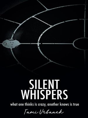 cover image of Silent Whispers; What One Thinks is Crazy, Another Knows is True